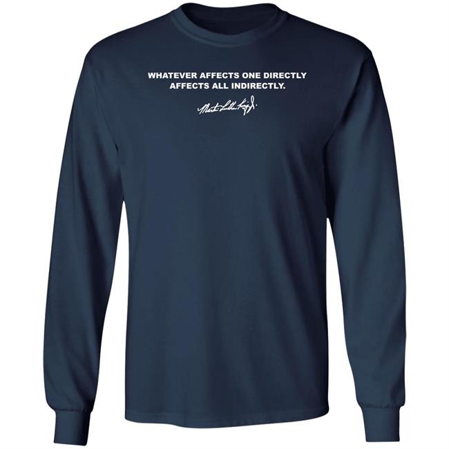 Whatever Affects One Directly Affects All Indirectly Shirt Martin Luther King Jr Whatever Affects One Directly Affects All Indirectly Shirt Martin Luther King Jr