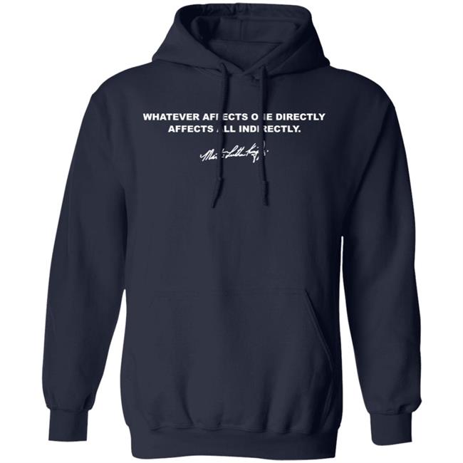 Whatever Affects One Directly Affects All Indirectly Shirt Martin Luther King Jr Whatever Affects One Directly Affects All Indirectly Shirt Martin Luther King Jr