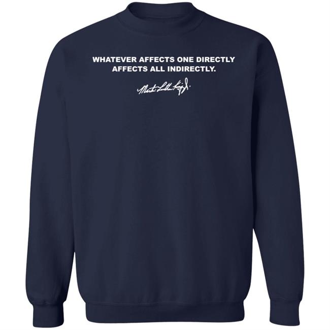 Whatever Affects One Directly Affects All Indirectly Shirt Martin Luther King Jr Whatever Affects One Directly Affects All Indirectly Shirt Martin Luther King Jr
