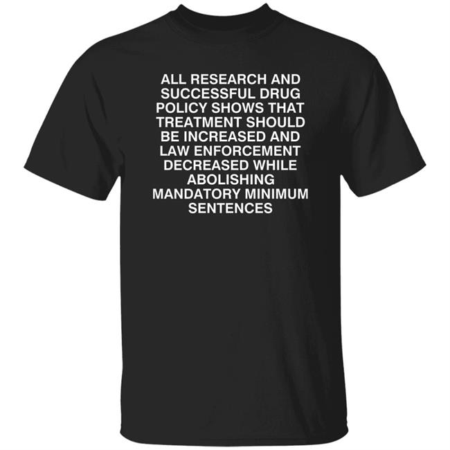 All Research And Successful Drug Policy Shows That Treatment Should Be Increased And Law Enforcement Decreased While Abolishing Mandatory Minimum Shirt