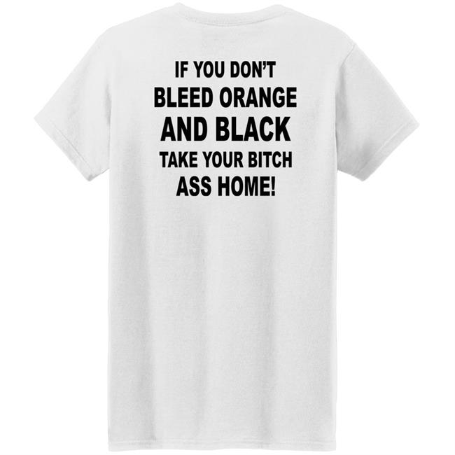 If You Don't Bleed Orange And Black Take Your Bitch Ass Home Shirt If You Don't Bleed Orange And Black Take Your Bitch Ass Home Shirt