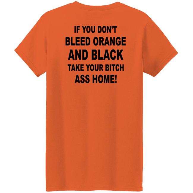If You Don't Bleed Orange And Black Take Your Bitch Ass Home Shirt If You Don't Bleed Orange And Black Take Your Bitch Ass Home Shirt