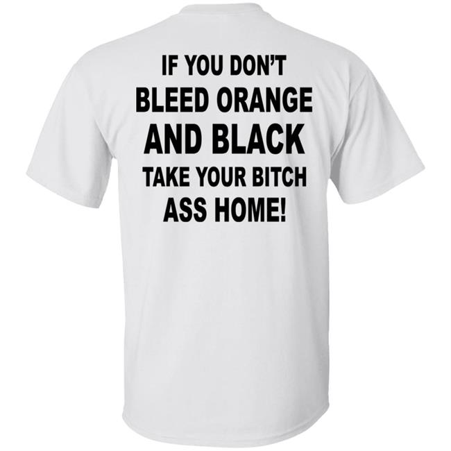 If You Don't Bleed Orange And Black Take Your Bitch Ass Home Shirt If You Don't Bleed Orange And Black Take Your Bitch Ass Home Shirt