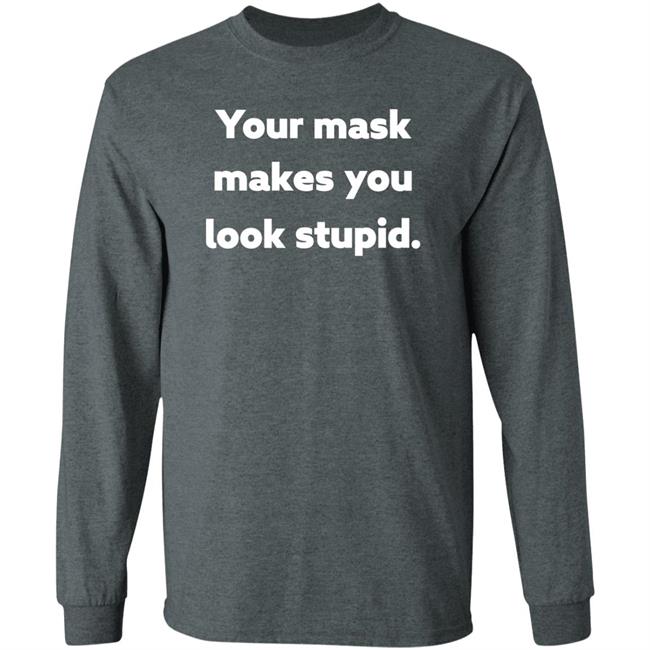 Your Mask Makes You Look Stupid Shirt Sonofahat Your Mask Makes You Look Stupid Shirt Sonofahat