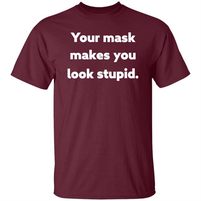 Your Mask Makes You Look Stupid Shirt Sonofahat Your Mask Makes You Look Stupid Shirt Sonofahat