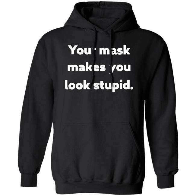 Your Mask Makes You Look Stupid Shirt Sonofahat Your Mask Makes You Look Stupid Shirt Sonofahat