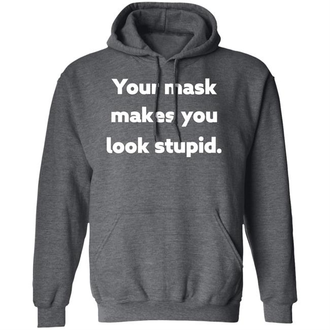 Your Mask Makes You Look Stupid Shirt Sonofahat Your Mask Makes You Look Stupid Shirt Sonofahat