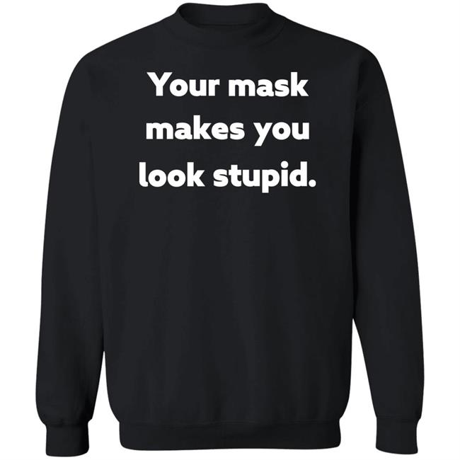 Your Mask Makes You Look Stupid Shirt Sonofahat Your Mask Makes You Look Stupid Shirt Sonofahat