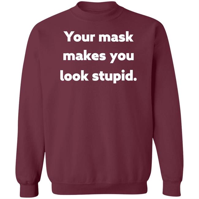 Your Mask Makes You Look Stupid Shirt Sonofahat Your Mask Makes You Look Stupid Shirt Sonofahat