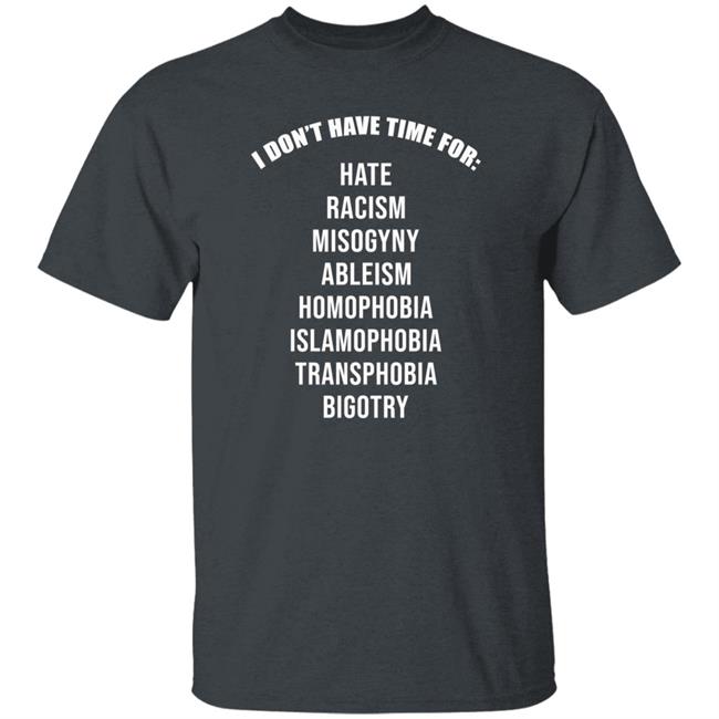 I Don't Have Time For Hate Racism Misogyny Ableism Homophobia Islamophobia Transphobia Bigotry Shirt