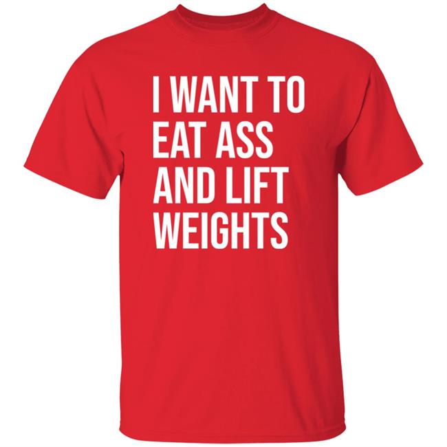 I Want To Eat Ass And Lift Weights Shirt Hoodie Sweatshirt
