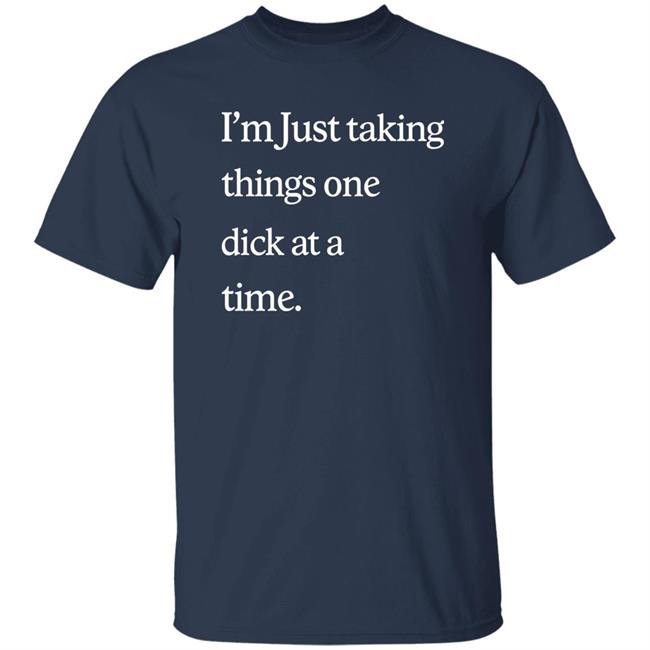 I'm Just Taking Things One Dick At A Time Shirt Diego Sans