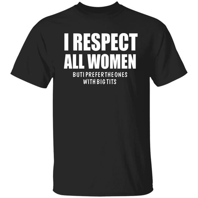 I Respect All Women But I Prefer The Ones With Big Tits Shirt Edwin H Stinkmeaner