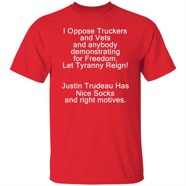 I Oppose Freedom Shirt I Oppose Truckers And Vets And Anybody Demonstrating For Freedom Let Tyranny Reign Shirt