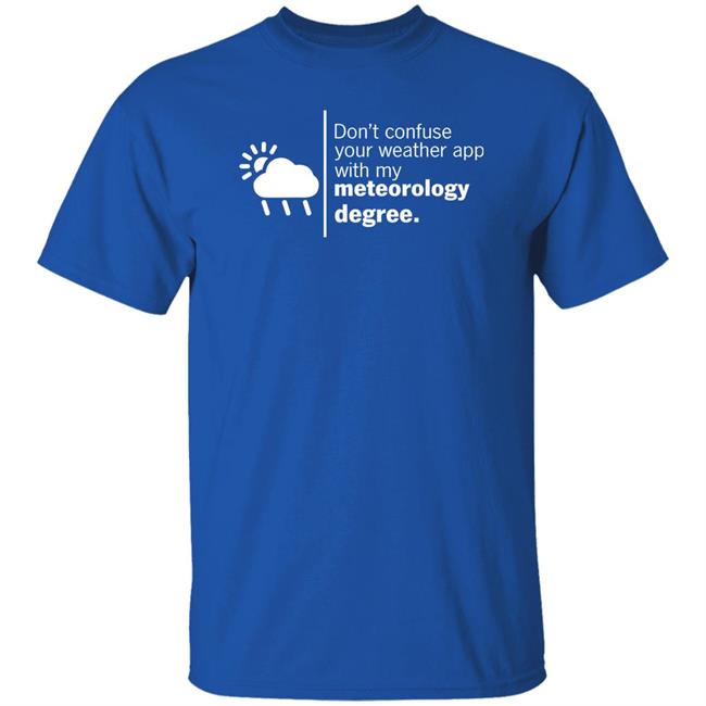 Don't Confuse Your Weather App With My Meteorology Degree Shirt Ross Whitley Don't Confuse Your Weather App With My Meteorology Degree Shirt Ross Whitley