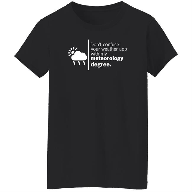 Don't Confuse Your Weather App With My Meteorology Degree Shirt Ross Whitley Don't Confuse Your Weather App With My Meteorology Degree Shirt Ross Whitley