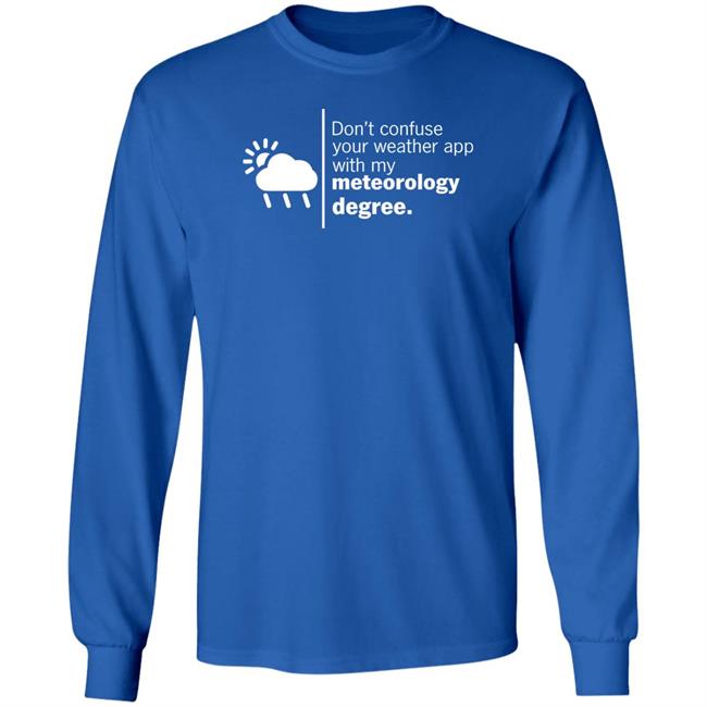 Don't Confuse Your Weather App With My Meteorology Degree Shirt Ross Whitley Don't Confuse Your Weather App With My Meteorology Degree Shirt Ross Whitley