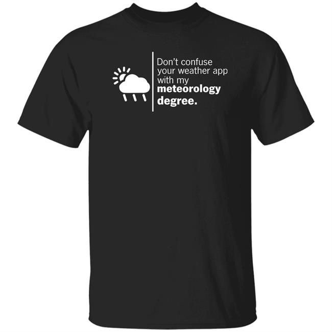 Don't Confuse Your Weather App With My Meteorology Degree Shirt Ross Whitley Don't Confuse Your Weather App With My Meteorology Degree Shirt Ross Whitley