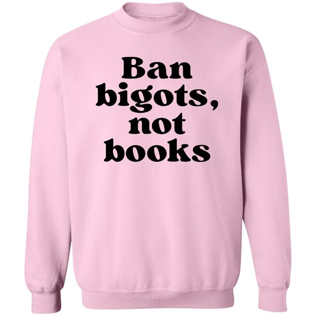 Ban Bigots Not Books Sweatshirt Ban Bigots Not Books Sweatshirt
