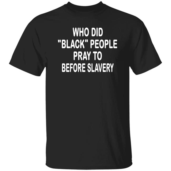 Who Did Black People Pray To Before Slavery Shirt Hoodie Sweatshirt
