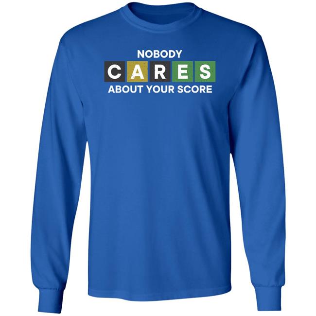 Nobody Cares About Your Score Shirt Hoodie Sweatshirt Nobody Cares About Your Score Shirt Hoodie Sweatshirt