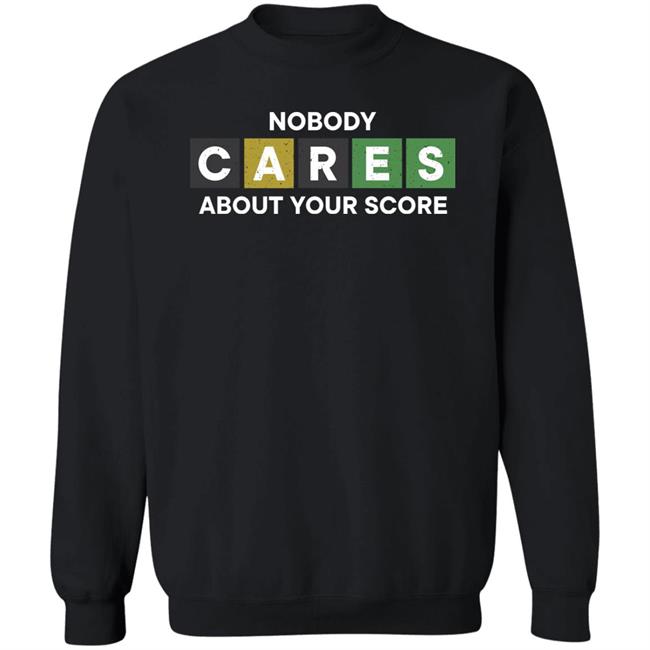 Nobody Cares About Your Score Shirt Hoodie Sweatshirt Nobody Cares About Your Score Shirt Hoodie Sweatshirt