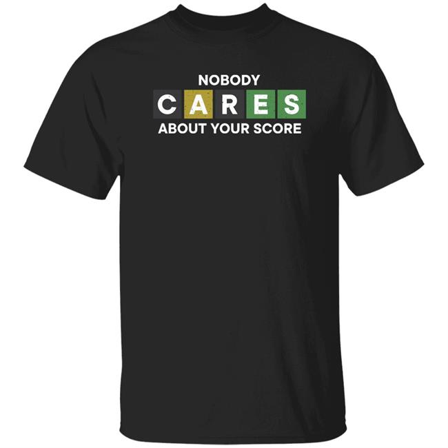 Nobody Cares About Your Score Shirt Hoodie Sweatshirt