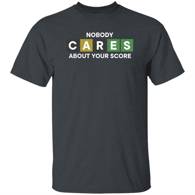 Nobody Cares About Your Score Shirt Hoodie Sweatshirt Nobody Cares About Your Score Shirt Hoodie Sweatshirt