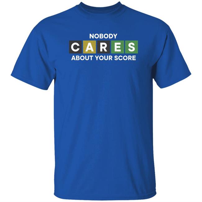 Nobody Cares About Your Score Shirt Hoodie Sweatshirt Nobody Cares About Your Score Shirt Hoodie Sweatshirt