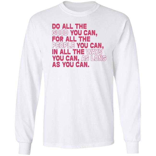 Do All The Good You Can For All The People You Can In All The Ways You Can As Long As You Can Sweatshirt Do All The Good You Can For All The People You Can In All The Ways You Can As Long As You Can Sweatshirt