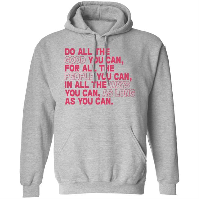 Do All The Good You Can For All The People You Can In All The Ways You Can As Long As You Can Sweatshirt Do All The Good You Can For All The People You Can In All The Ways You Can As Long As You Can Sweatshirt
