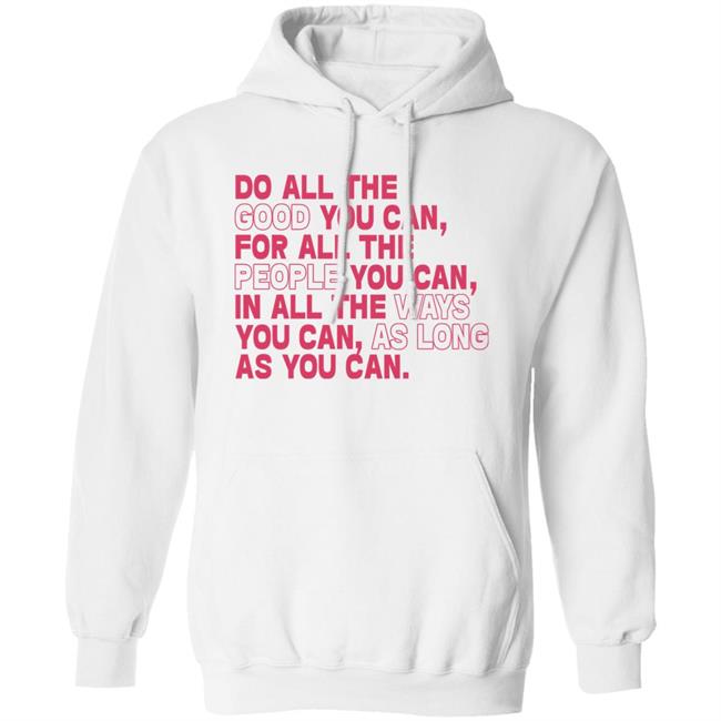 Do All The Good You Can For All The People You Can In All The Ways You Can As Long As You Can Sweatshirt Do All The Good You Can For All The People You Can In All The Ways You Can As Long As You Can Sweatshirt
