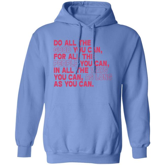 Do All The Good You Can For All The People You Can In All The Ways You Can As Long As You Can Sweatshirt Do All The Good You Can For All The People You Can In All The Ways You Can As Long As You Can Sweatshirt