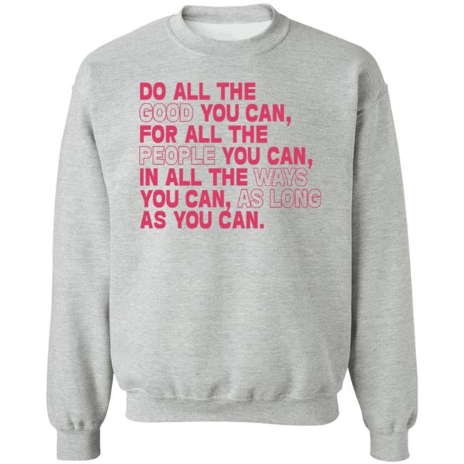 Do All The Good You Can For All The People You Can In All The Ways You Can As Long As You Can Sweatshirt