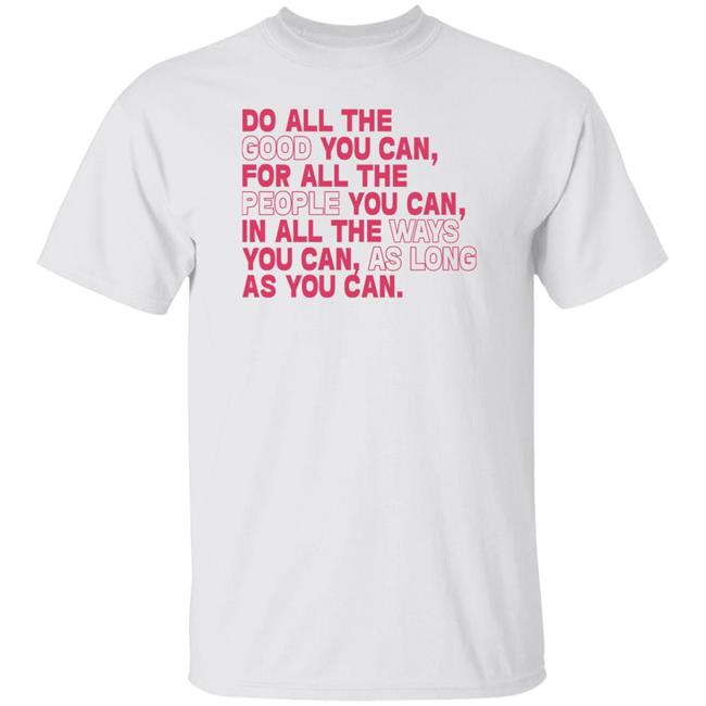 Do All The Good You Can For All The People You Can In All The Ways You Can As Long As You Can Sweatshirt Do All The Good You Can For All The People You Can In All The Ways You Can As Long As You Can Sweatshirt