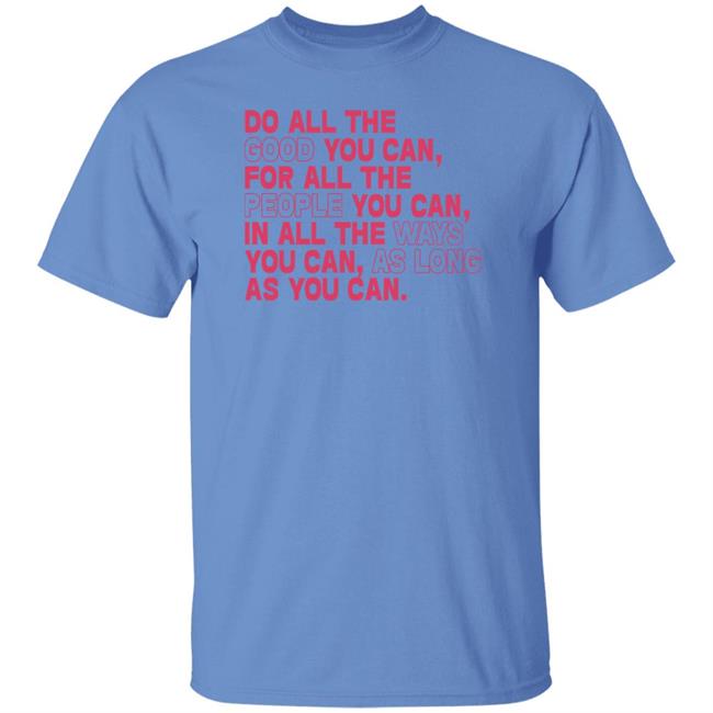 Do All The Good You Can For All The People You Can In All The Ways You Can As Long As You Can Sweatshirt Do All The Good You Can For All The People You Can In All The Ways You Can As Long As You Can Sweatshirt