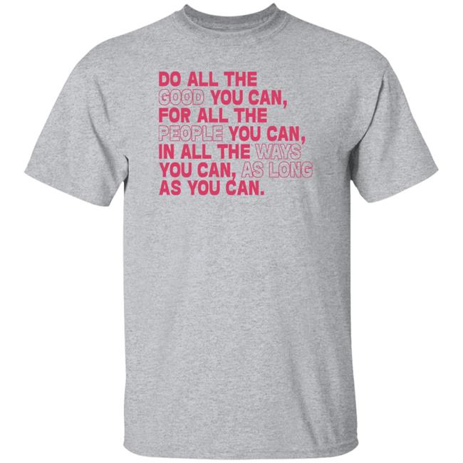 Do All The Good You Can For All The People You Can In All The Ways You Can As Long As You Can Sweatshirt Do All The Good You Can For All The People You Can In All The Ways You Can As Long As You Can Sweatshirt