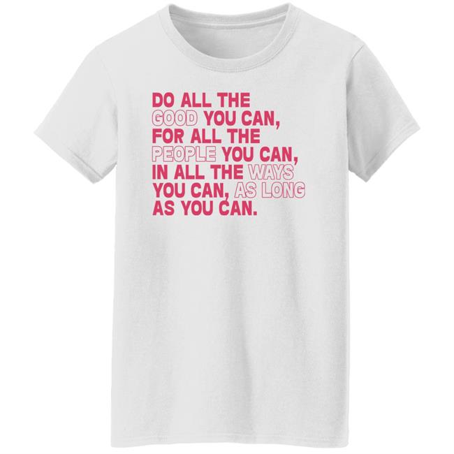 Do All The Good You Can For All The People You Can In All The Ways You Can As Long As You Can Sweatshirt Do All The Good You Can For All The People You Can In All The Ways You Can As Long As You Can Sweatshirt
