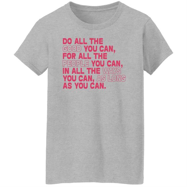Do All The Good You Can For All The People You Can In All The Ways You Can As Long As You Can Sweatshirt Do All The Good You Can For All The People You Can In All The Ways You Can As Long As You Can Sweatshirt