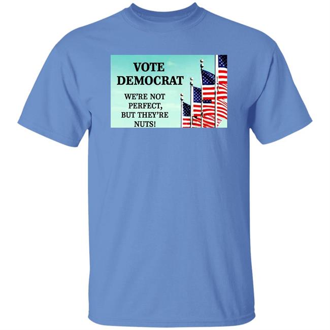 Vote Democrat We're Not Perfect But They're Nuts Shirt Walcandy