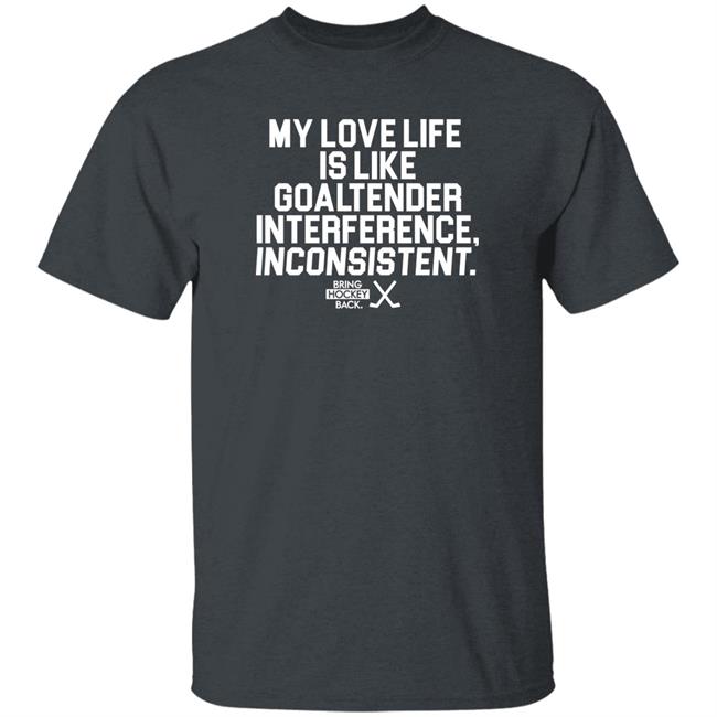 My Love Life Is Like Goaltender Interference Inconsistent Bring Hockey Back Shirt Bring Hockey Back Store My Love Life Is Like Goaltender Interference Inconsistent Bring Hockey Back Shirt Bring Hockey Back Store