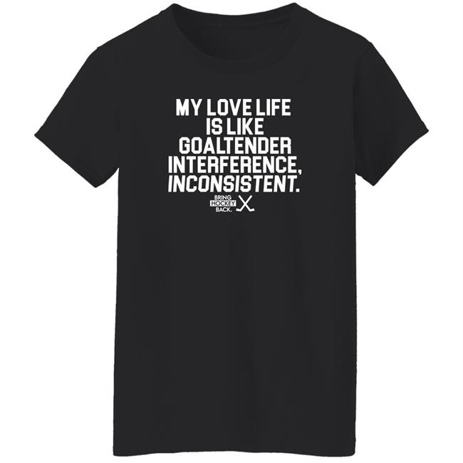 My Love Life Is Like Goaltender Interference Inconsistent Bring Hockey Back Shirt Bring Hockey Back Store My Love Life Is Like Goaltender Interference Inconsistent Bring Hockey Back Shirt Bring Hockey Back Store