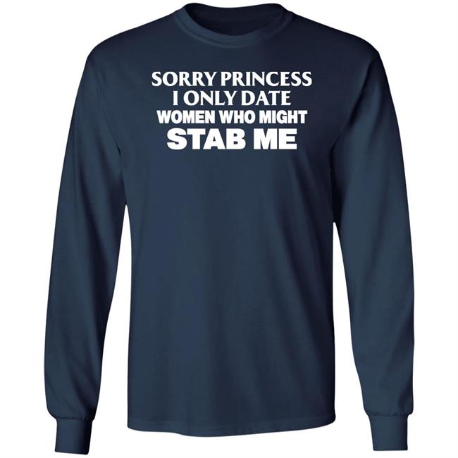 Sorry Princess I Only Date Women Who Might Stab Me Shirt PrimeOgHarris Sorry Princess I Only Date Women Who Might Stab Me Shirt PrimeOgHarris
