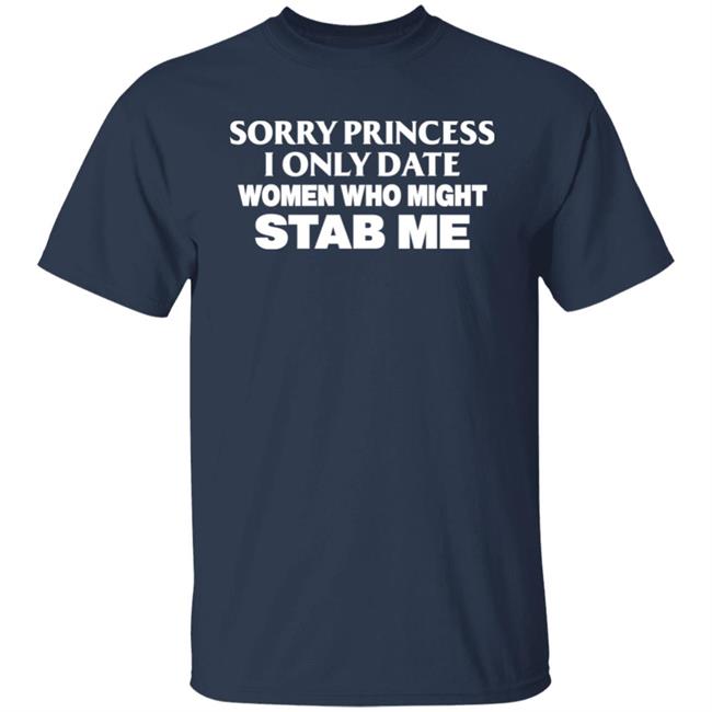 Sorry Princess I Only Date Women Who Might Stab Me Shirt PrimeOgHarris Sorry Princess I Only Date Women Who Might Stab Me Shirt PrimeOgHarris