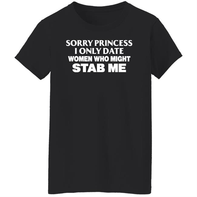 Sorry Princess I Only Date Women Who Might Stab Me Shirt PrimeOgHarris Sorry Princess I Only Date Women Who Might Stab Me Shirt PrimeOgHarris