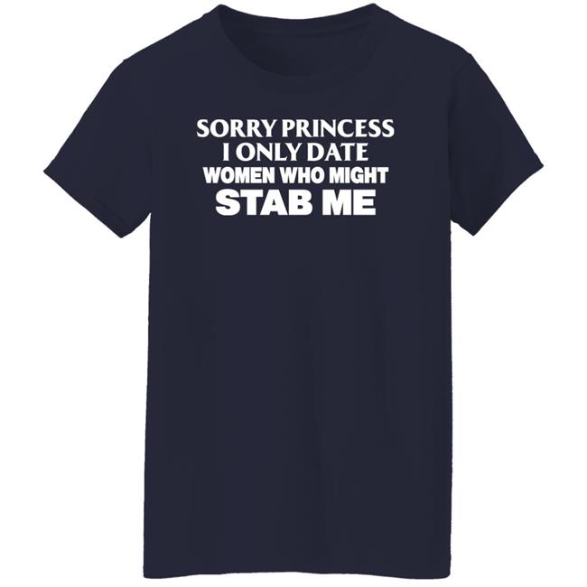 Sorry Princess I Only Date Women Who Might Stab Me Shirt PrimeOgHarris Sorry Princess I Only Date Women Who Might Stab Me Shirt PrimeOgHarris