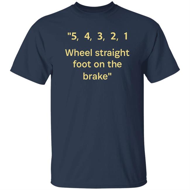54321 Wheel Straight Foot On The Brake Shirt Dana Wright