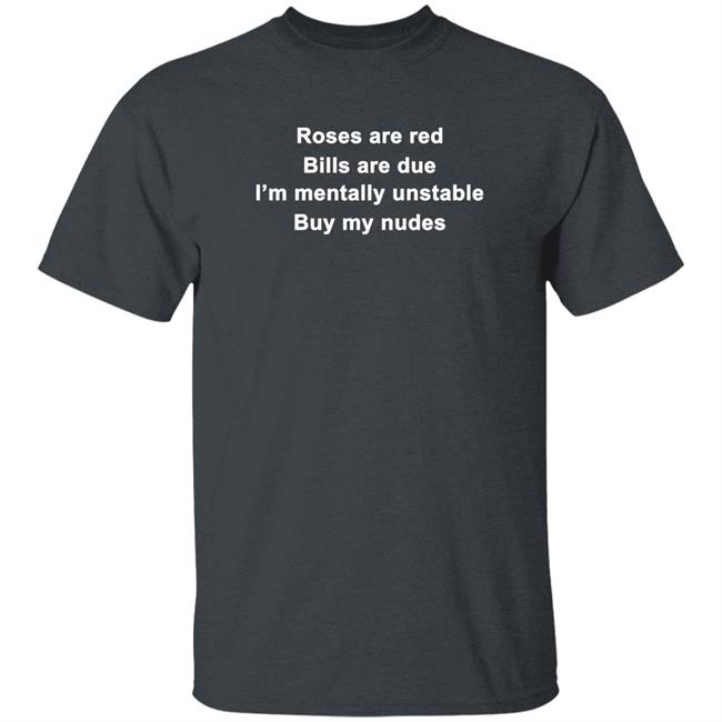 Roses Are Red Bills Are Due I'm Mentally Unstable Buy My Nudes Shirt Wicked Witch Of The South Roses Are Red Bills Are Due I'm Mentally Unstable Buy My Nudes Shirt Wicked Witch Of The South