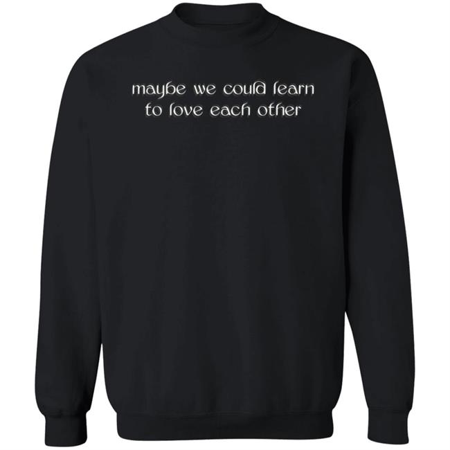 Maybe We Could Learn To Love Each Other Hoodie Molly Maybe We Could Learn To Love Each Other Hoodie Molly