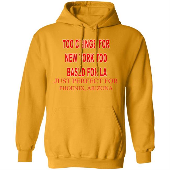 Too Cringe For New York Too Based For La Just Perfect For Phoenix Arizona Shirt
